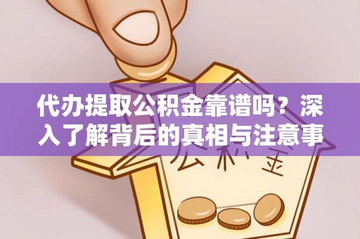 神木代办提取公积金靠谱吗？深入了解背后的真相与注意事项