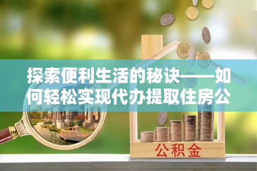 神木探索便利生活的秘诀——如何轻松实现代办提取住房公积金