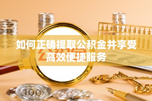 神木如何正确提取公积金并享受高效便捷服务