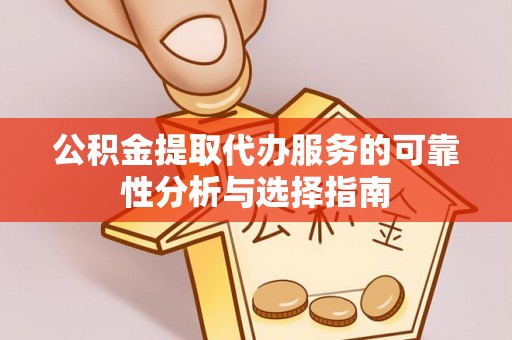 神木公积金提取代办服务的可靠性分析与选择指南