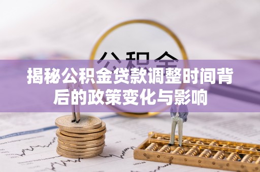 神木揭秘公积金贷款调整时间背后的政策变化与影响