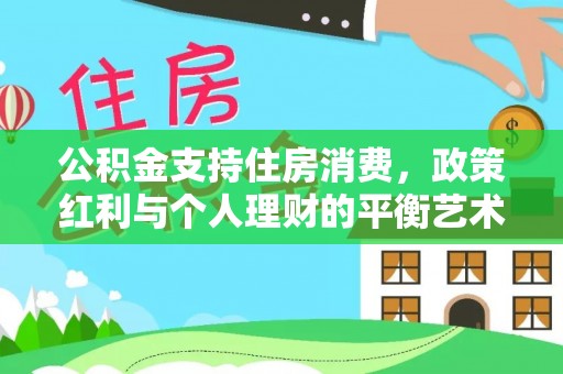 神木公积金支持住房消费，政策红利与个人理财的平衡艺术