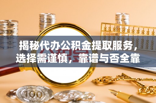 神木揭秘代办公积金提取服务，选择需谨慎，靠谱与否全靠这几点