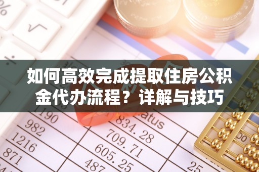 神木如何高效完成提取住房公积金代办流程？详解与技巧