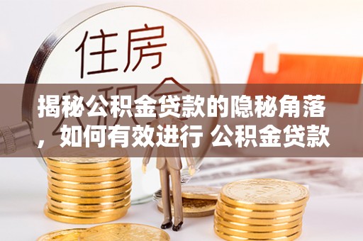 神木揭秘公积金贷款的隐秘角落，如何有效进行 公积金贷款风险防控