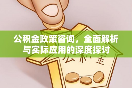 神木公积金政策咨询，全面解析与实际应用的深度探讨