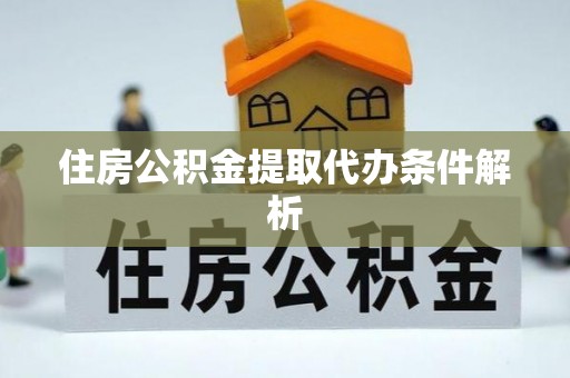 神木住房公积金提取代办条件解析