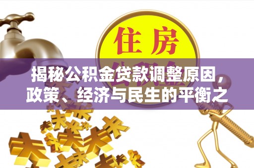 神木揭秘公积金贷款调整原因，政策、经济与民生的平衡之道