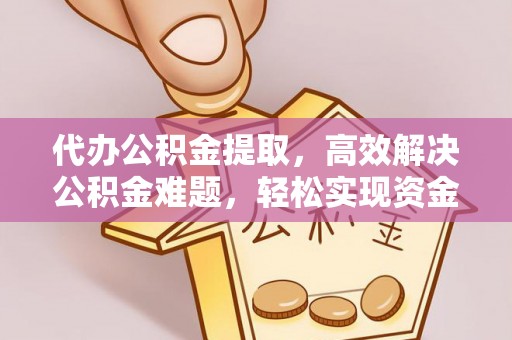 神木代办公积金提取，高效解决公积金难题，轻松实现资金自由