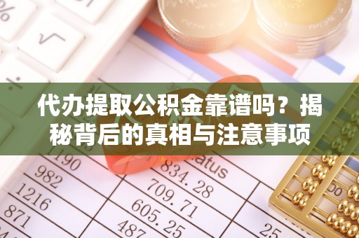 神木代办提取公积金靠谱吗？揭秘背后的真相与注意事项