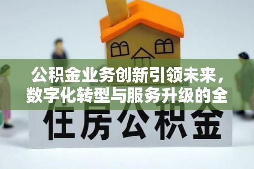 神木公积金业务创新引领未来，数字化转型与服务升级的全新篇章