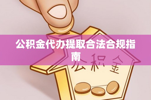 神木公积金代办提取合法合规指南