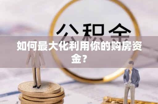 神木如何最大化利用你的购房资金？