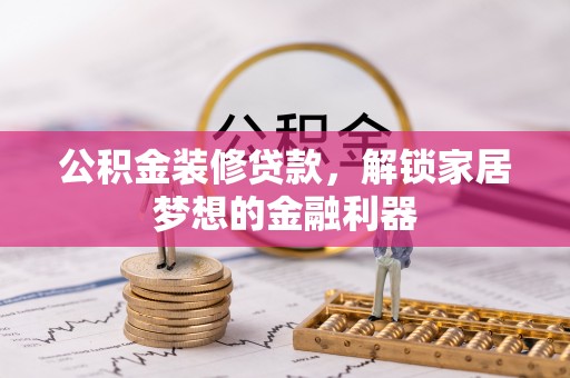 神木公积金装修贷款，解锁家居梦想的金融利器