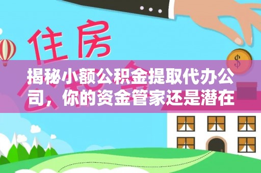 神木揭秘小额公积金提取代办公司，你的资金管家还是潜在陷阱？