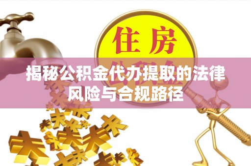 神木揭秘公积金代办提取的法律风险与合规路径