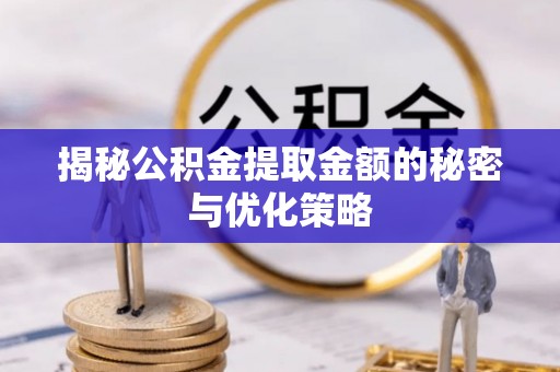 神木揭秘公积金提取金额的秘密与优化策略