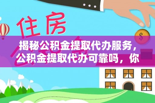 神木揭秘公积金提取代办服务，公积金提取代办可靠吗，你需要知道的真相