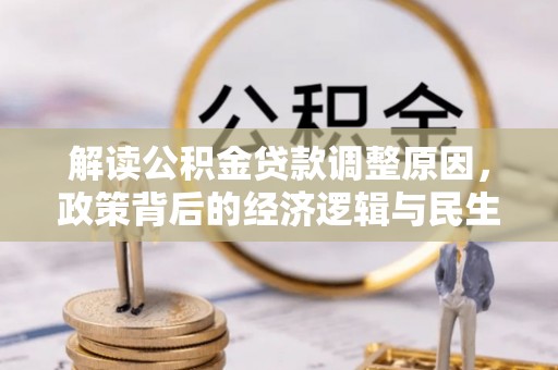神木解读公积金贷款调整原因，政策背后的经济逻辑与民生考量