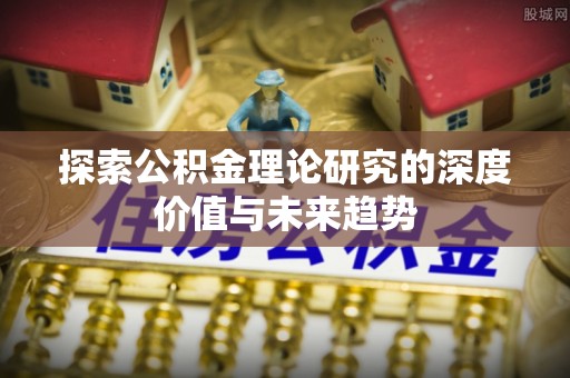 神木探索公积金理论研究的深度价值与未来趋势