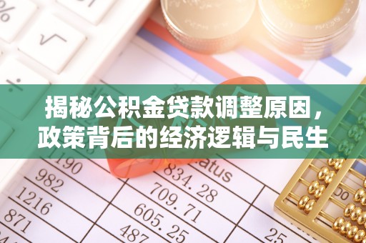 神木揭秘公积金贷款调整原因，政策背后的经济逻辑与民生考量