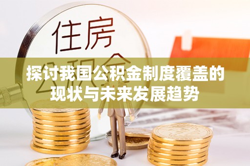 神木探讨我国公积金制度覆盖的现状与未来发展趋势