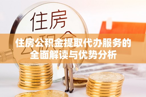 神木住房公积金提取代办服务的全面解读与优势分析