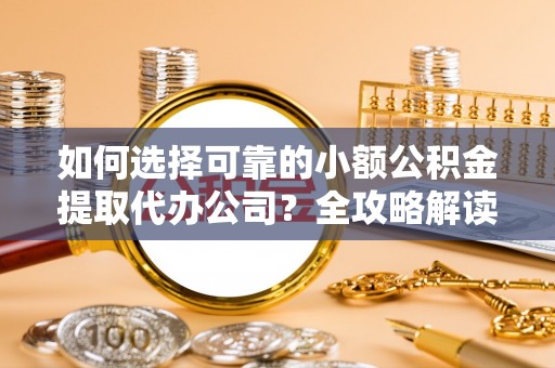 神木如何选择可靠的小额公积金提取代办公司？全攻略解读