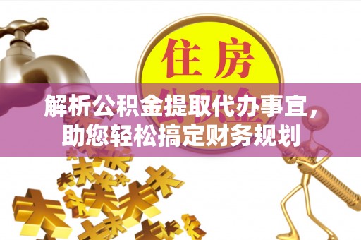 神木解析公积金提取代办事宜，助您轻松搞定财务规划