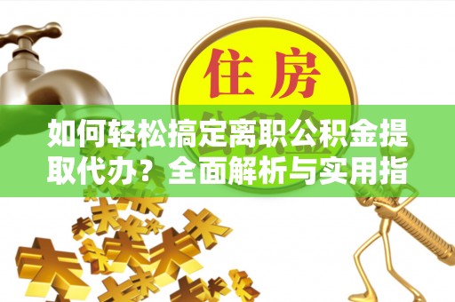 神木如何轻松搞定离职公积金提取代办？全面解析与实用指南
