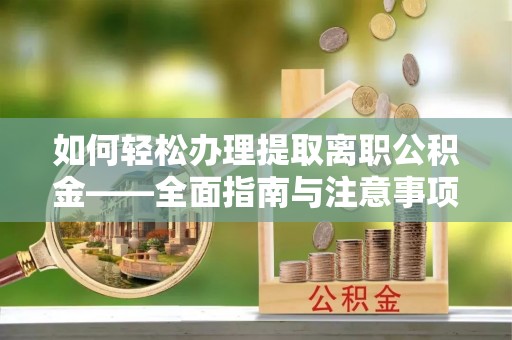 神木如何轻松办理提取离职公积金——全面指南与注意事项