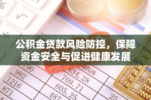 神木公积金贷款风险防控，保障资金安全与促进健康发展