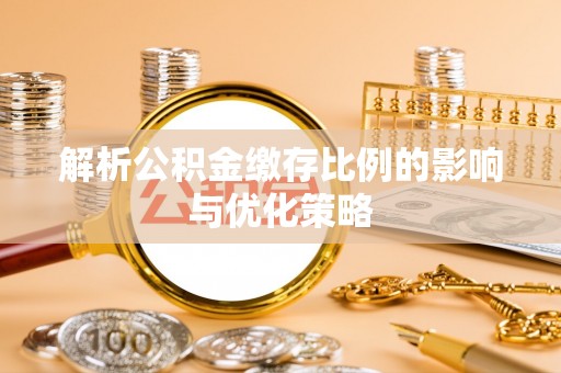 神木解析公积金缴存比例的影响与优化策略