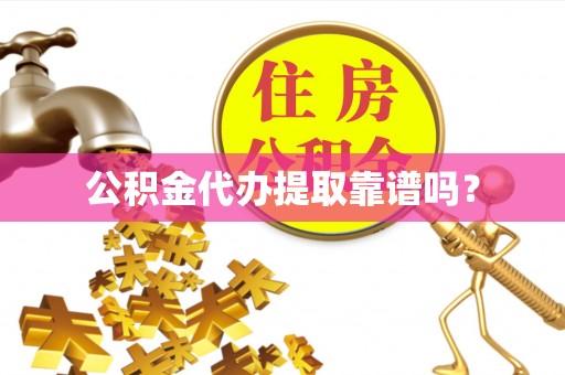 神木公积金代办提取靠谱吗？