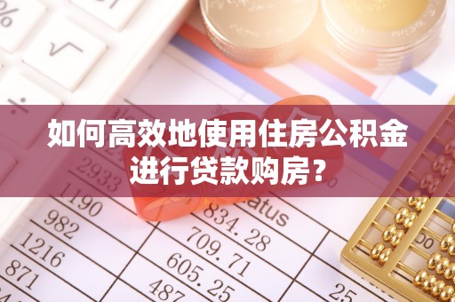 神木如何高效地使用住房公积金进行贷款购房？