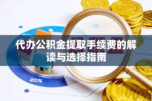 神木代办公积金提取手续费的解读与选择指南
