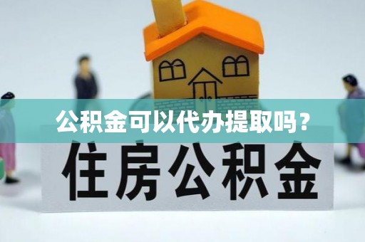 神木公积金可以代办提取吗？