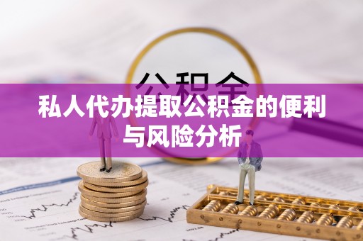 神木私人代办提取公积金的便利与风险分析