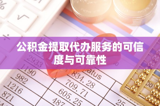 神木公积金提取代办服务的可信度与可靠性