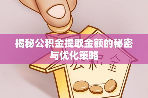 神木揭秘公积金提取金额的秘密与优化策略