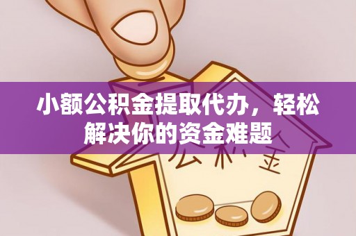 神木小额公积金提取代办，轻松解决你的资金难题