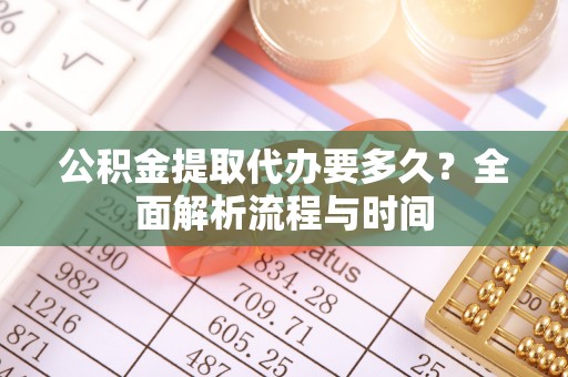神木公积金提取代办要多久？全面解析流程与时间