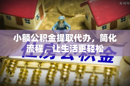 神木小额公积金提取代办，简化流程，让生活更轻松
