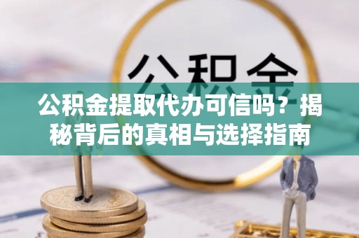 神木公积金提取代办可信吗？揭秘背后的真相与选择指南