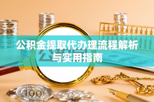 神木公积金提取代办理流程解析与实用指南
