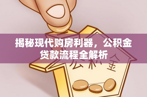 神木揭秘现代购房利器，公积金贷款流程全解析
