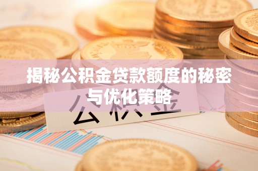 神木揭秘公积金贷款额度的秘密与优化策略