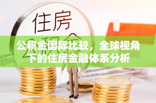 神木公积金国际比较，全球视角下的住房金融体系分析