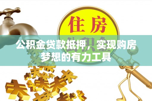 神木公积金贷款抵押，实现购房梦想的有力工具