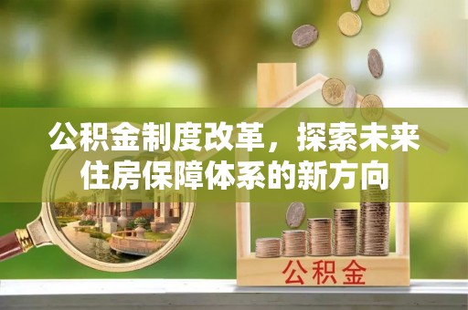神木公积金制度改革，探索未来住房保障体系的新方向